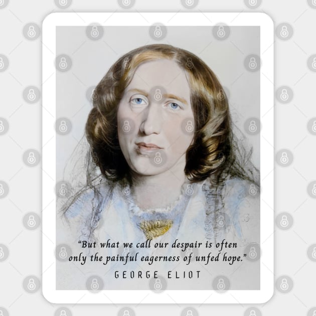 George Eliot portrait and quote:  But what we call our despair is often only the painful eagerness of unfed hope. Sticker by artbleed